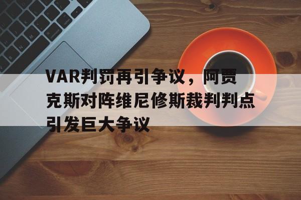 关于VAR判罚再引争议，阿贾克斯对阵维尼修斯裁判判点引发巨大争议的信息